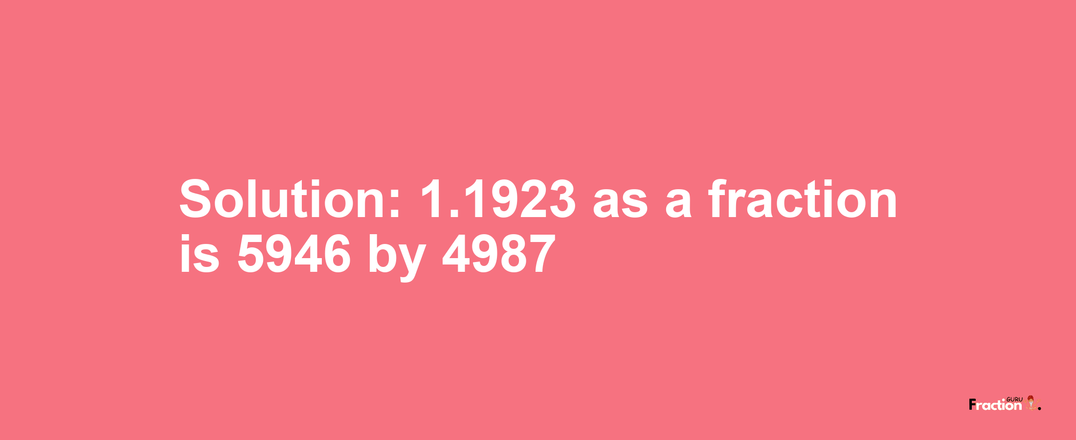 Solution:1.1923 as a fraction is 5946/4987